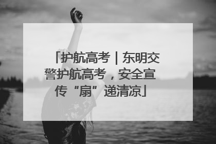 护航高考｜东明交警护航高考，安全宣传“扇”递清凉