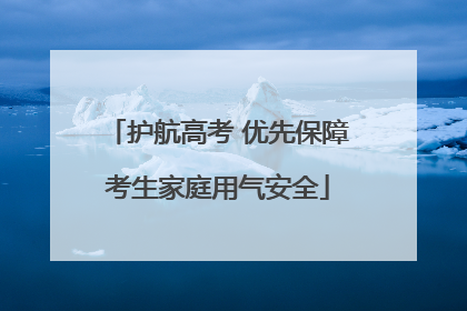 护航高考 优先保障考生家庭用气安全