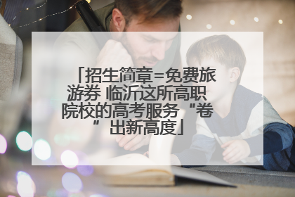 招生简章=免费旅游券 临沂这所高职院校的高考服务“卷”出新高度