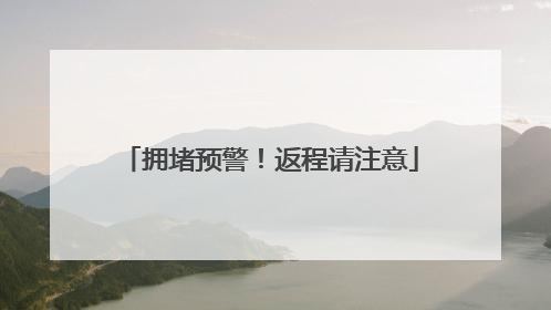 拥堵预警！返程请注意