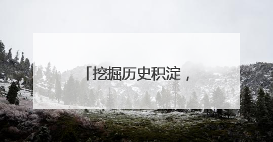 挖掘历史积淀，擦亮城市名片——浙江丽水高水平建设山水文化名城“闯出”创新之路