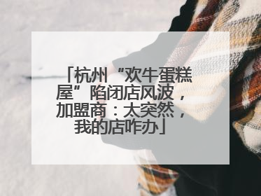 杭州“欢牛蛋糕屋”陷闭店风波，加盟商：太突然，我的店咋办