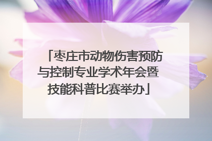 枣庄市动物伤害预防与控制专业学术年会暨技能科普比赛举办