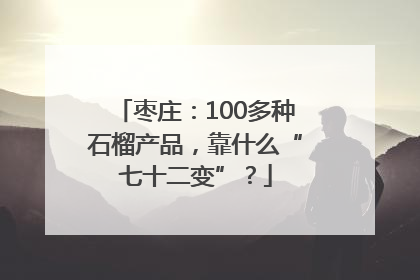 枣庄：100多种石榴产品，靠什么“七十二变”？