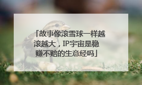 故事像滚雪球一样越滚越大，IP宇宙是稳赚不赔的生意经吗
