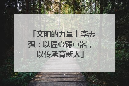 文明的力量丨李志强：以匠心铸重器，以传承育新人