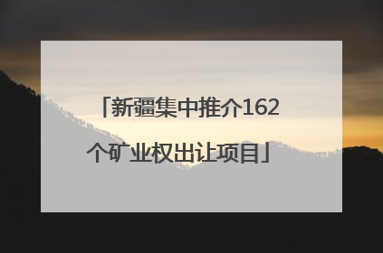 新疆集中推介162个矿业权出让项目