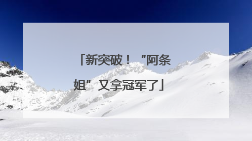 新突破！“阿条姐”又拿冠军了