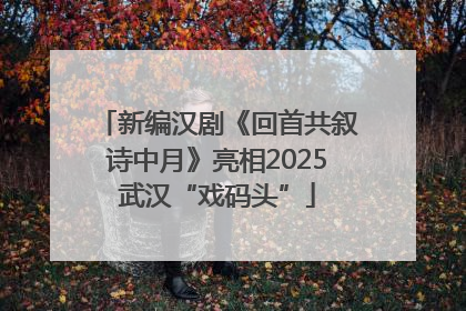 新编汉剧《回首共叙诗中月》亮相2025武汉“戏码头”
