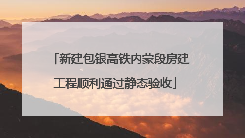 新建包银高铁内蒙段房建工程顺利通过静态验收