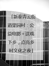 新泰青云街道果园村：公益电影＋送戏下乡，点亮乡村文化之夜