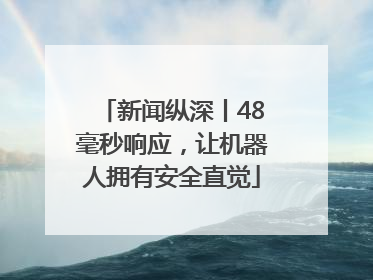 新闻纵深丨48毫秒响应，让机器人拥有安全直觉