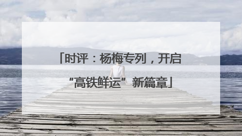 时评：杨梅专列，开启“高铁鲜运”新篇章
