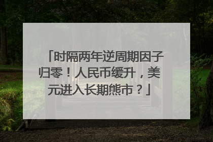 时隔两年逆周期因子归零！人民币缓升，美元进入长期熊市？
