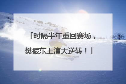 时隔半年重回赛场，樊振东上演大逆转！
