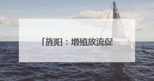 旌阳：增殖放流促修复 10万尾鱼苗“入住”旌湖