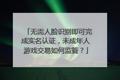 无需人脸识别即可完成实名认证，未成年人游戏交易如何监管？