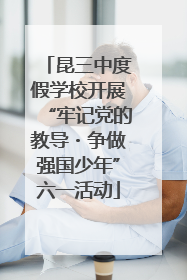 昆三中度假学校开展“牢记党的教导・争做强国少年”六一活动