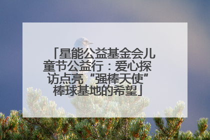 星能公益基金会儿童节公益行：爱心探访点亮“强棒天使”棒球基地的希望