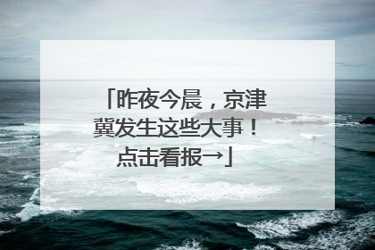 昨夜今晨，京津冀发生这些大事！点击看报→