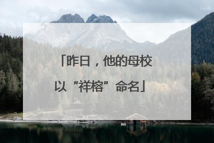 昨日，他的母校以“祥榕”命名