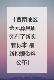 晋南地区金元葬具研究有了新实物标本 最新挖掘资料公布