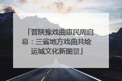 晋陕豫戏曲惠民周启幕：三省地方戏曲共绘运城文化新图景