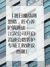 暑日鏖战荆楚路，匠心养护筑通途——江汉公司开启高速公路养护专项工程建设热潮