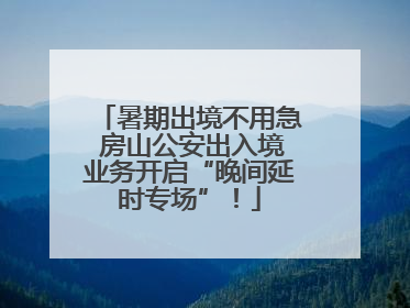 暑期出境不用急 房山公安出入境业务开启“晚间延时专场”！