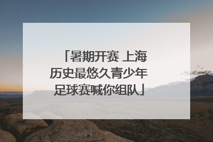 暑期开赛 上海历史最悠久青少年足球赛喊你组队