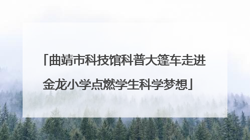 曲靖市科技馆科普大篷车走进金龙小学点燃学生科学梦想