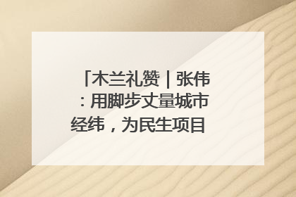 木兰礼赞｜张伟：用脚步丈量城市经纬，为民生项目按下“加速键”