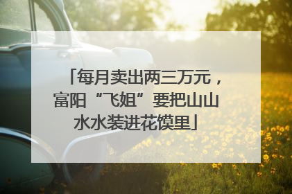 每月卖出两三万元，富阳“飞姐”要把山山水水装进花馍里