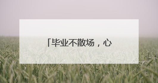 毕业不散场，心动再出发！学长学姐留下的毕业彩蛋等你解锁！