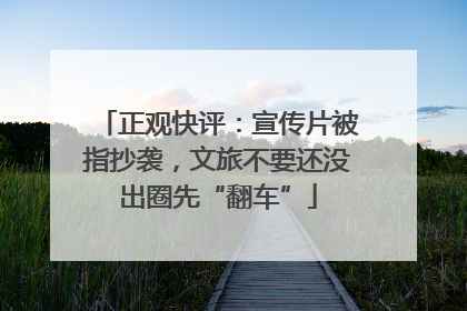 正观快评：宣传片被指抄袭，文旅不要还没出圈先“翻车”