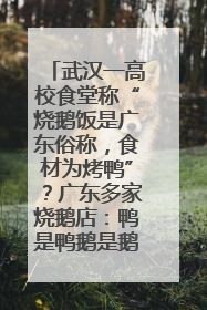 武汉一高校食堂称“烧鹅饭是广东俗称，食材为烤鸭”？广东多家烧鹅店：鸭是鸭鹅是鹅