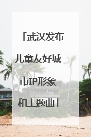 武汉发布儿童友好城市IP形象和主题曲