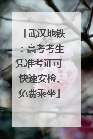 武汉地铁：高考考生凭准考证可快速安检、免费乘坐