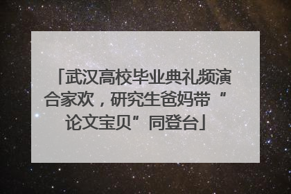 武汉高校毕业典礼频演合家欢，研究生爸妈带“论文宝贝”同登台