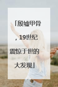 殷墟甲骨，19世纪震惊于世的大发现