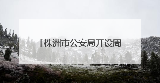 株洲市公安局开设周六学生专场办证服务