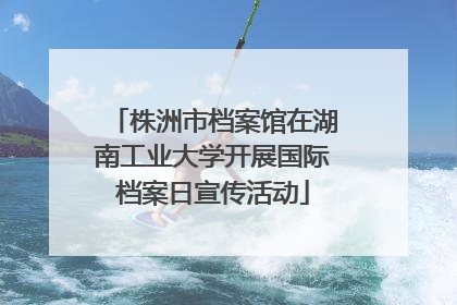 株洲市档案馆在湖南工业大学开展国际档案日宣传活动