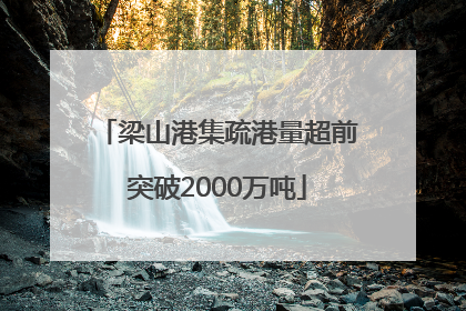 梁山港集疏港量超前突破2000万吨