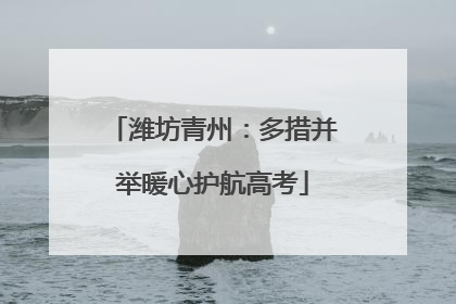潍坊青州：多措并举暖心护航高考