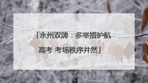 永州双牌：多举措护航高考 考场秩序井然