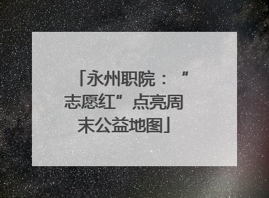 永州职院：“志愿红”点亮周末公益地图