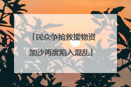 民众争抢救援物资 加沙再度陷入混乱