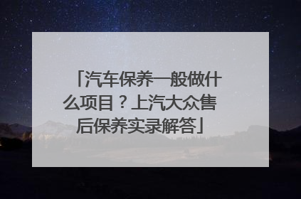 汽车保养一般做什么项目？上汽大众售后保养实录解答