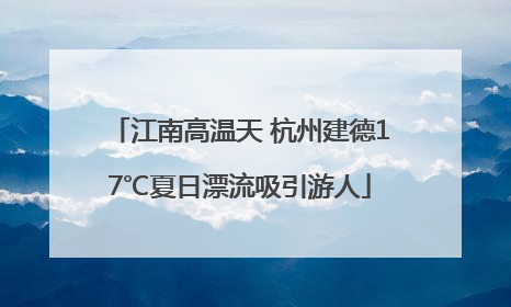 江南高温天 杭州建德17℃夏日漂流吸引游人