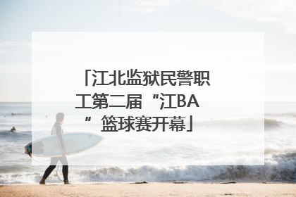 江北监狱民警职工第二届“江BA”篮球赛开幕